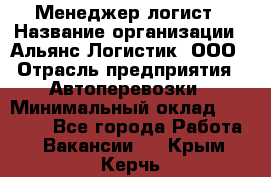 Менеджер-логист › Название организации ­ Альянс-Логистик, ООО › Отрасль предприятия ­ Автоперевозки › Минимальный оклад ­ 10 000 - Все города Работа » Вакансии   . Крым,Керчь